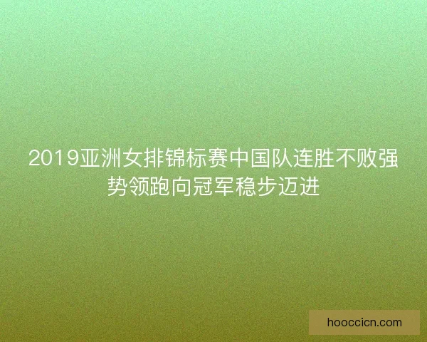2019亚洲女排锦标赛中国队连胜不败强势领跑向冠军稳步迈进