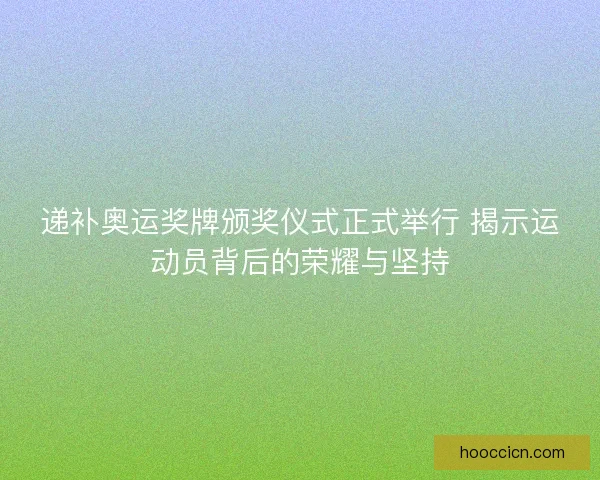 递补奥运奖牌颁奖仪式正式举行 揭示运动员背后的荣耀与坚持