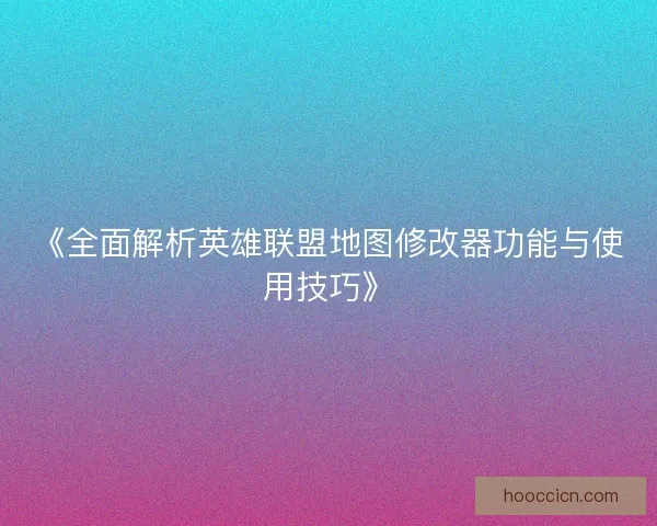《全面解析英雄联盟地图修改器功能与使用技巧》