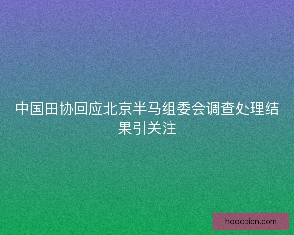 中国田协回应北京半马组委会调查处理结果引关注