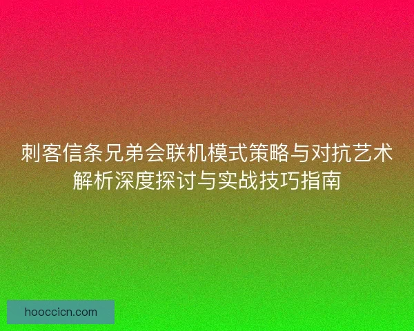 刺客信条兄弟会联机模式策略与对抗艺术解析深度探讨与实战技巧指南