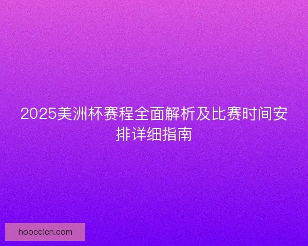 2025美洲杯赛程全面解析及比赛时间安排详细指南