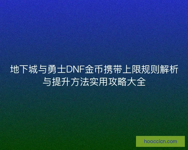 地下城与勇士DNF金币携带上限规则解析与提升方法实用攻略大全