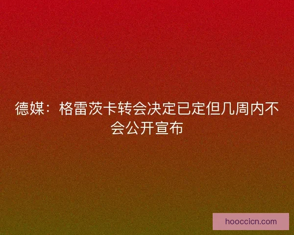 德媒：格雷茨卡转会决定已定但几周内不会公开宣布