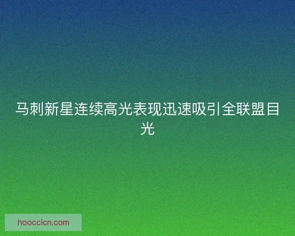 马刺新星连续高光表现迅速吸引全联盟目光