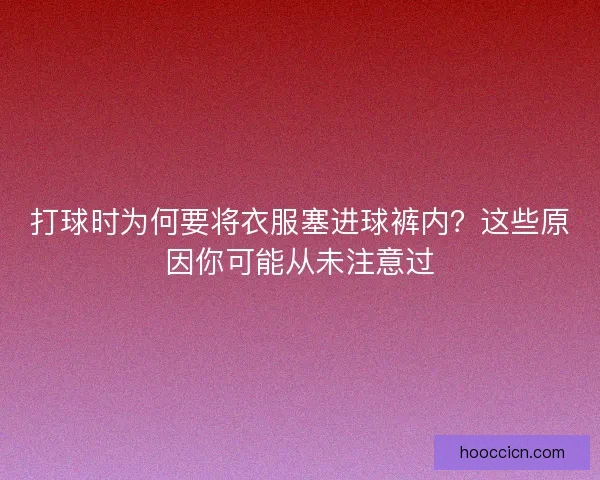打球时为何要将衣服塞进球裤内？这些原因你可能从未注意过