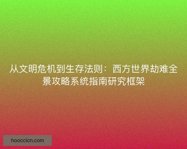 从文明危机到生存法则：西方世界劫难全景攻略系统指南研究框架