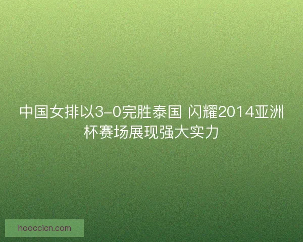 中国女排以3-0完胜泰国 闪耀2014亚洲杯赛场展现强大实力